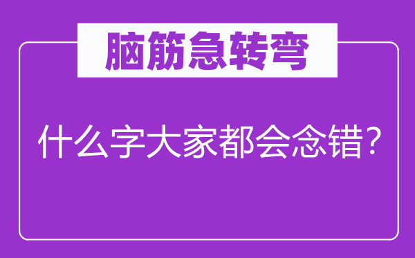 脑子急转弯：甚么字大师城市念错？