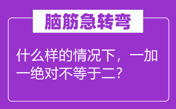 脑子急转弯:甚么样的环境下,一加一相对不即是二?