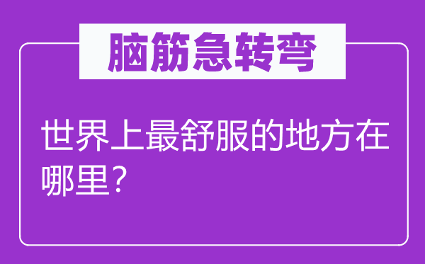 脑子急转弯：天下上最舒畅的处所在那里？