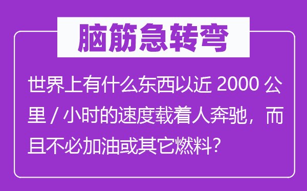 脑子急转弯：天下上有甚么东西以近2000千米/小时的速率载着人疾驰，并且不用加油或别的燃料？
