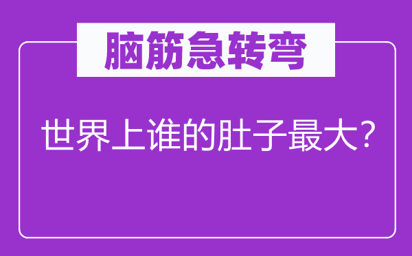 脑子急转弯：天下上谁的肚子最大？