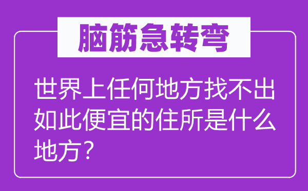 脑子急转弯：天下上任何处所找不出如斯自制的居处是甚么处所？