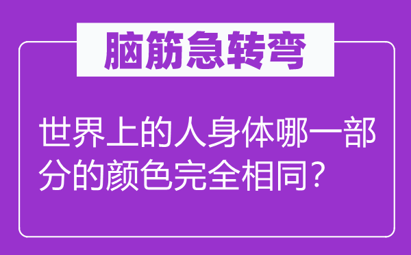 脑子急转弯：天下上的人身体哪一局部的色彩完整不异？