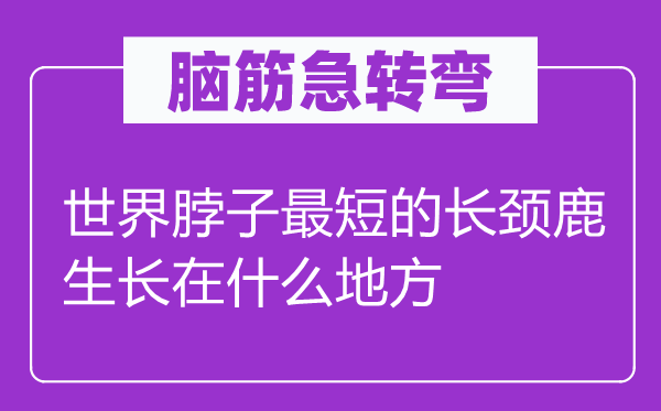 脑子急转弯：天下脖子最短的长颈鹿发展在甚么处所