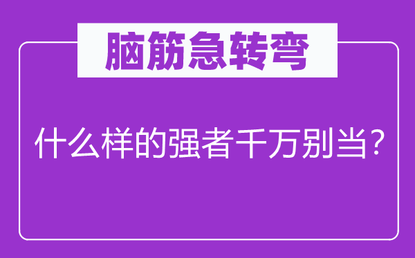 脑子急转弯：甚么样的强人万万别当？