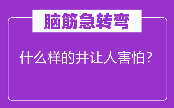 脑子急转弯：甚么样的井让人惧怕？