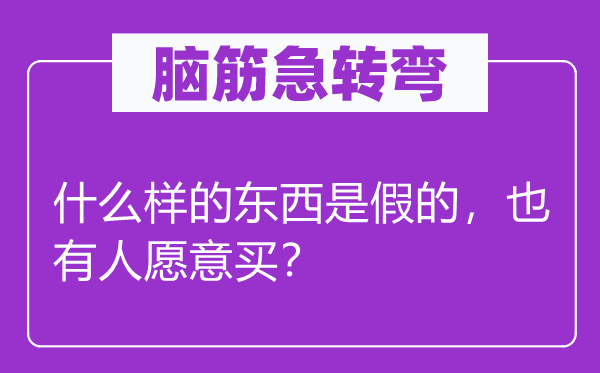 脑子急转弯：甚么样的东西是假的，也有人情愿买？