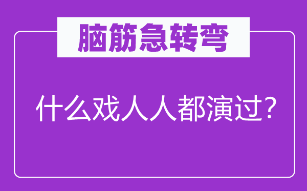 脑子急转弯：甚么戏大师都演过？