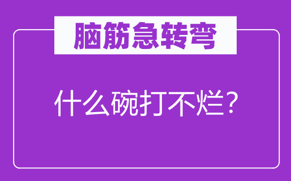 脑子急转弯：甚么碗打不烂？