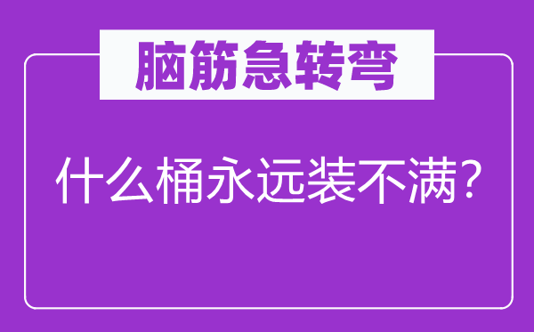 脑子急转弯：甚么桶永久装不满？