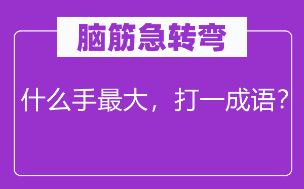 脑子急转弯：甚么手最大，打一针言？