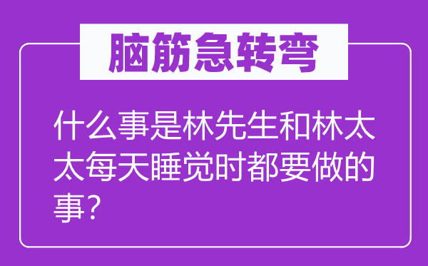 脑子急转弯：甚么事是林师长教师和林太太天天睡觉时都要做的事？