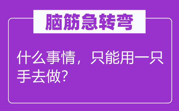 脑子急转弯：甚么工作，只能用一只手去做？