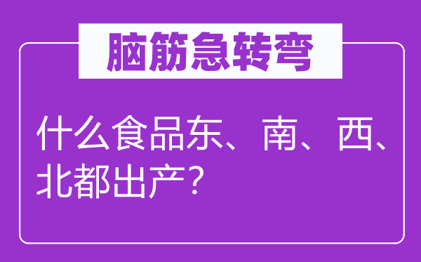 脑子急转弯：甚么食物东、南、西、北都生产？