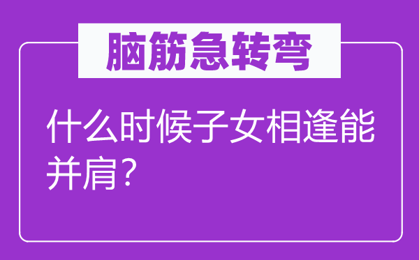 脑子急转弯：甚么时辰后代重逢能并肩？