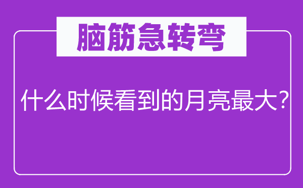 脑子急转弯：甚么时辰看到的玉轮最大？