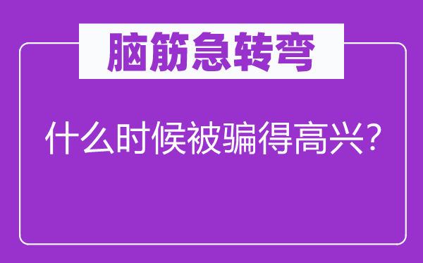 脑子急转弯：甚么时辰受骗得欢快？