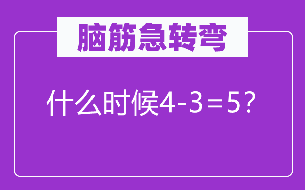 脑子急转弯：甚么时辰4-3=5？