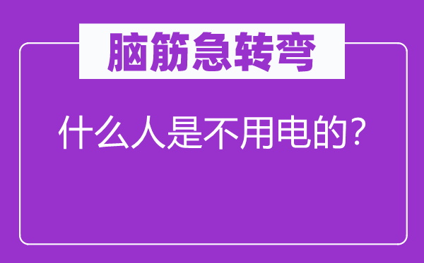 脑子急转弯：甚么人是不用电的？