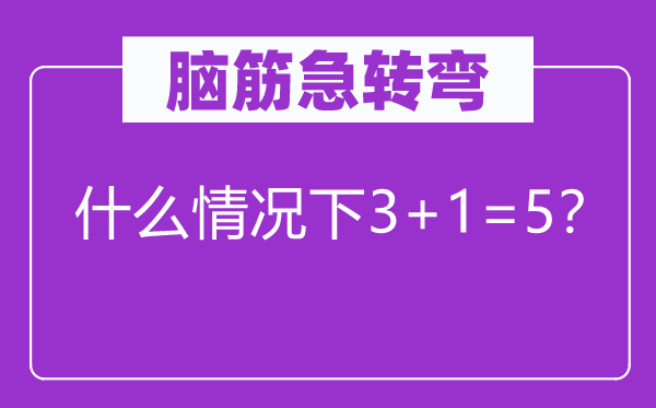 脑子急转弯：甚么环境下3+1=5？