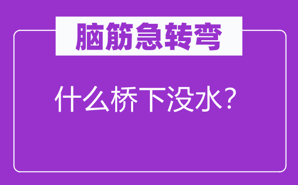 脑子急转弯：甚么桥下没水？