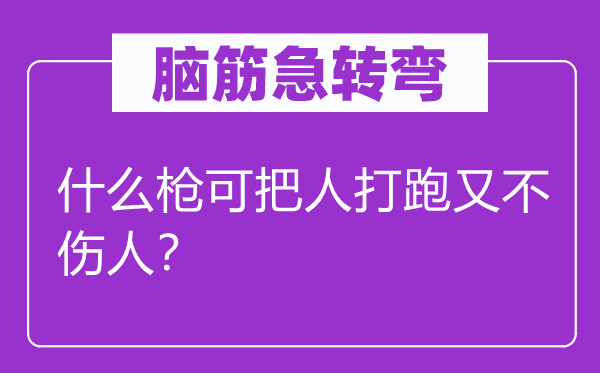 脑子急转弯：甚么枪可把人打跑又不伤人？