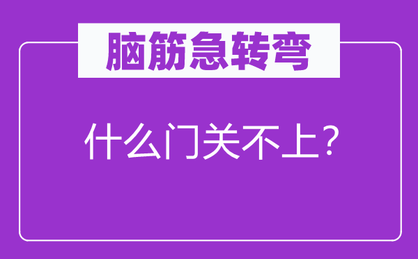 脑子急转弯：甚么门关不上？