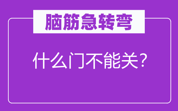 脑子急转弯：甚么门不能关？