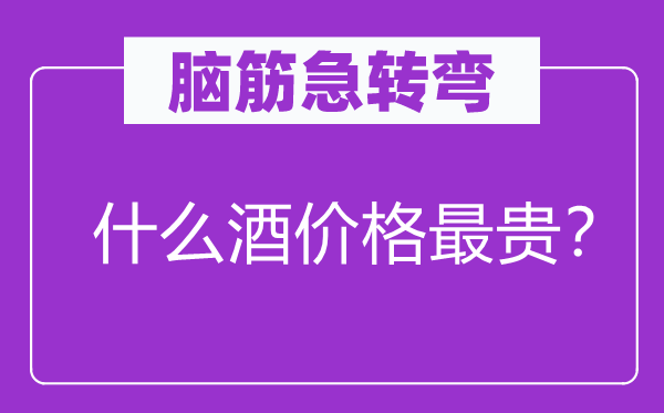 脑子急转弯：甚么酒价钱最贵？