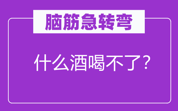 脑子急转弯：甚么酒喝不了？