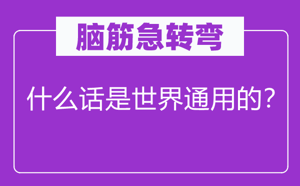 脑子急转弯：甚么话是天下通用的？