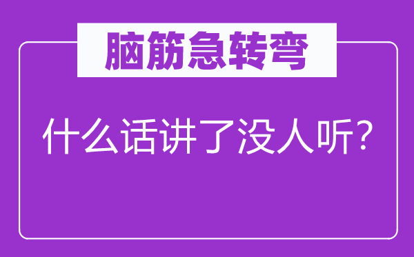 脑子急转弯：甚么话讲了没人听？