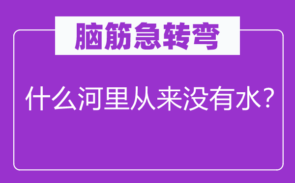 脑子急转弯：甚么河里历来没有水？