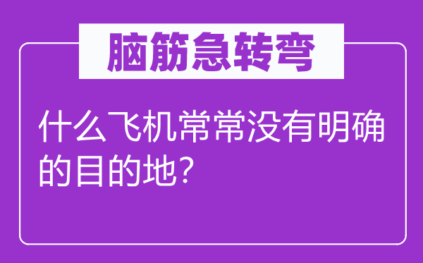 脑子急转弯：甚么飞机常常不明白的目标地？