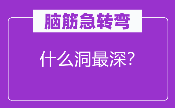 脑子急转弯：甚么洞最深？