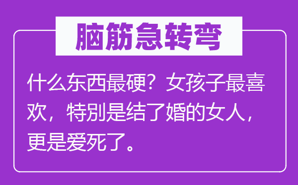 脑子急转弯：甚么东西最硬？女孩子最喜好，特別是结了婚的女人，更是爱死了。
