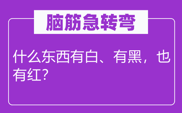 脑子急转弯：甚么东西有白、有黑，也有红？
