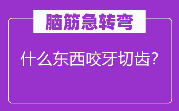 脑子急转弯：甚么东西怒目切齿？