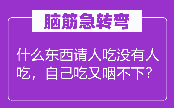脑子急转弯：甚么东西请人吃不人吃，本身吃又咽不下？