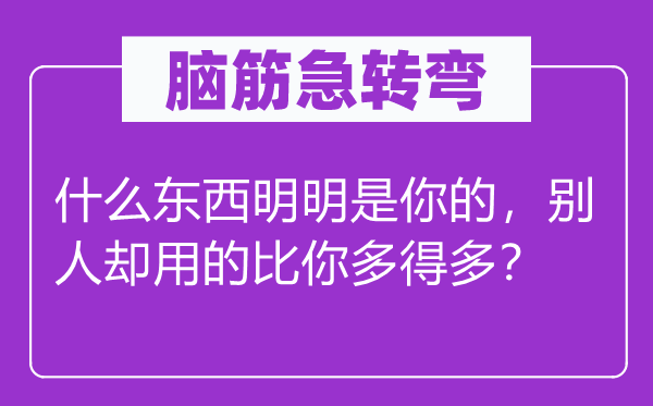 脑子急转弯：甚么东西明显是你的，别人却用的比你多很多？