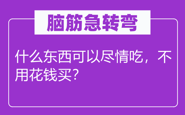 脑子急转弯：甚么东西能够纵情吃，不必费钱买？