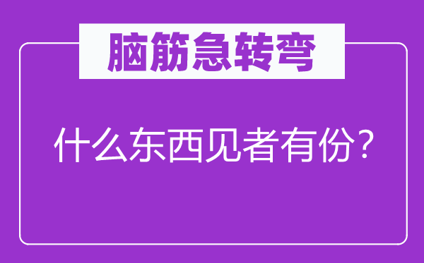 脑子急转弯：甚么东西见者有份？