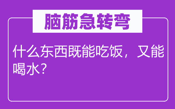 脑子急转弯：甚么东西既能用饭，又能喝水？