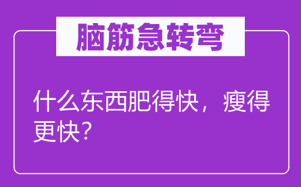脑子急转弯：甚么东西肥得快，瘦得更快？