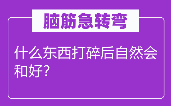 脑子急转弯：甚么东西打坏后天然会和洽？