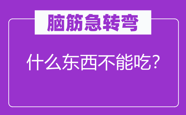 脑子急转弯：甚么东西不能吃？