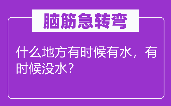 脑子急转弯：甚么处所偶然候有水，偶然候没水？
