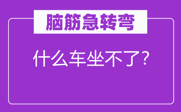 脑子急转弯：甚么车坐不了？