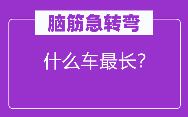 脑子急转弯：甚么车最长？