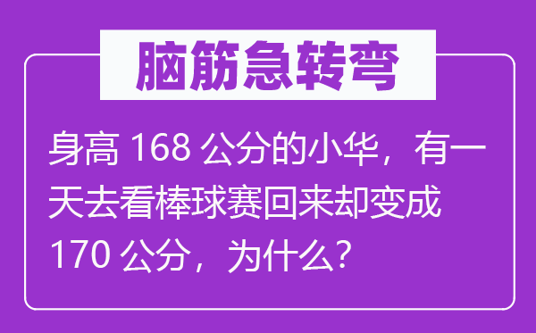 脑子急转弯：身高168公分的小华，有一天去看棒球赛返来却变成170公分，为甚么？